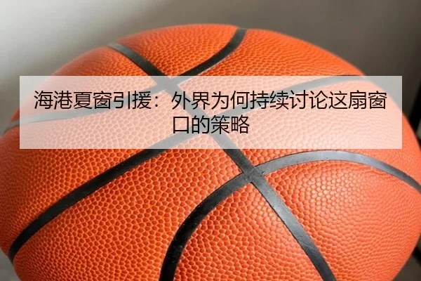 海港夏窗引援：外界为何持续讨论这扇窗口的策略