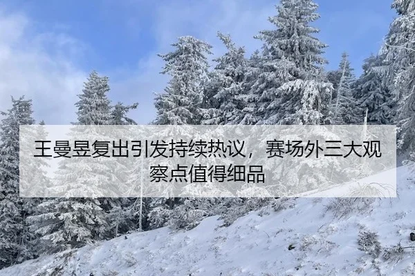 王曼昱复出引发持续热议，赛场外三大观察点值得细品