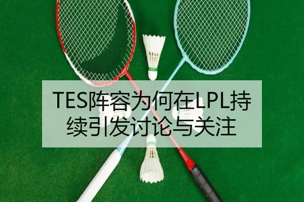 TES阵容为何在LPL持续引发讨论与关注